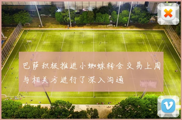 巴萨积极推进小蜘蛛转会交易上周与相关方进行了深入沟通